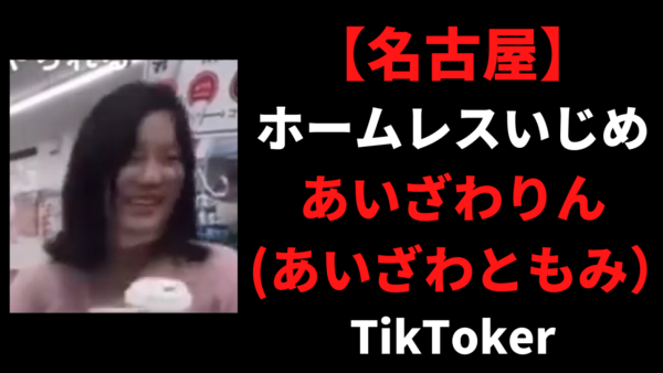 【大炎上】ホームレスいじめはTikTokあいざわりん(あいざわともみ）で特定!?