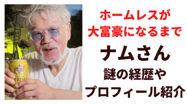 ホームレスが大富豪になるまで(YouTube)ナムさんの経歴プロフィールを調査！