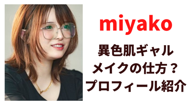 異色肌ギャルメイクのmiyakoとは？年齢や本名や経歴プロフィールを調査！