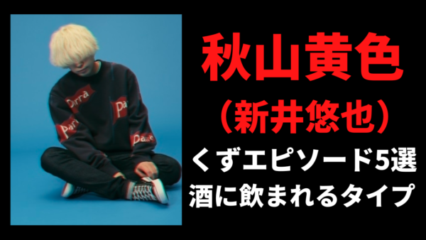 【まじかよ】秋山黄色(新井悠也)のくずエピソード5選！酒癖の悪さに驚愕！