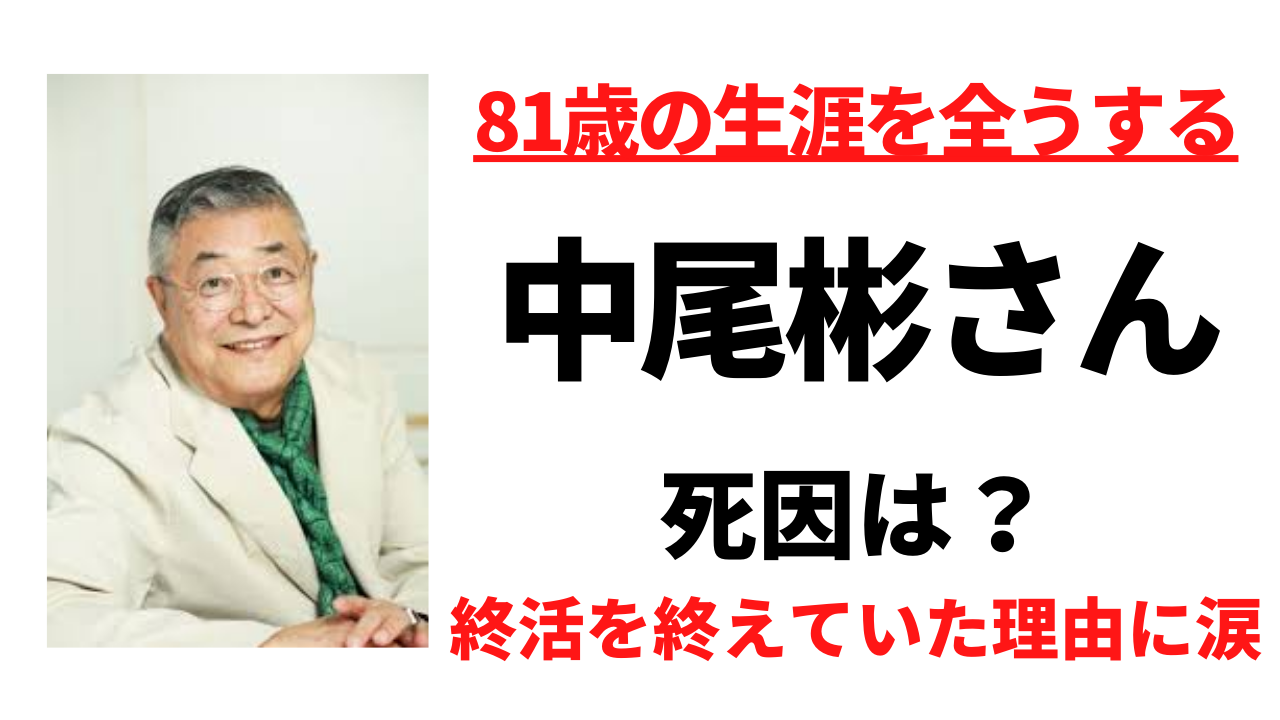 中尾彬の死因は何？すでに終活を終えていた理由に涙する！