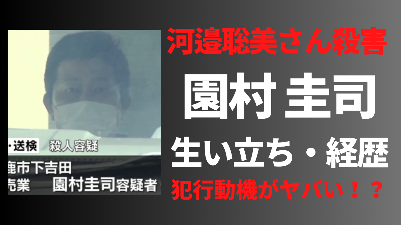 【顔画像】園村圭司の経歴や生い立ち！河邉聡美さん殺害動機がヤバい！