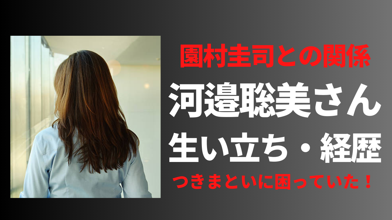 【顔画像】河邉聡美さんの経歴や生い立ち！園村圭司との関係が闇深い!？