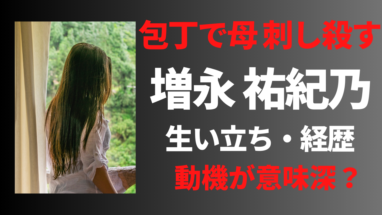 【顔画像】増永祐紀乃の経歴や生い立ち！母親の殺害動機が意味深？